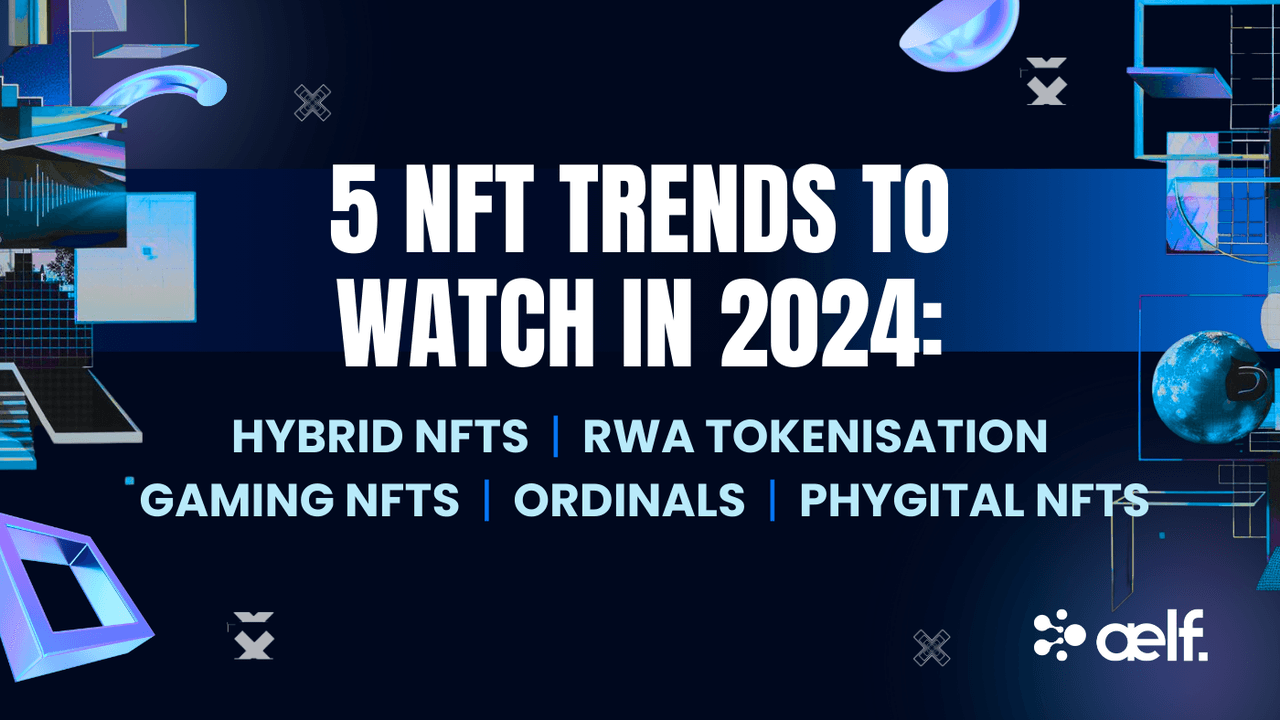 5 NFT Trends to Watch in 2024: Hybrid NFTs, RWA Tokenisation, Gaming NFTs, Ordinals and Phygital NFTs