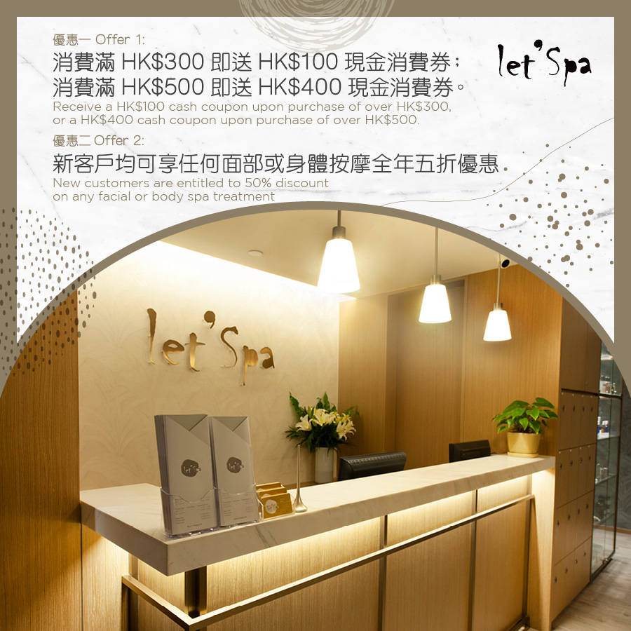Let'Spa - Receive a HK$100 cash coupon upon purchase of over HK$300, or a HK$400 cash coupon upon purchase of over HK$500. / New customers are entitled to 50% discount on any facial or body spa treatment