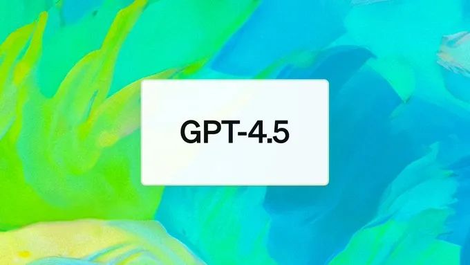 深夜重磅！OpenAI 放大招：GPT-4.5正式上线！但价格贵到肉疼…
