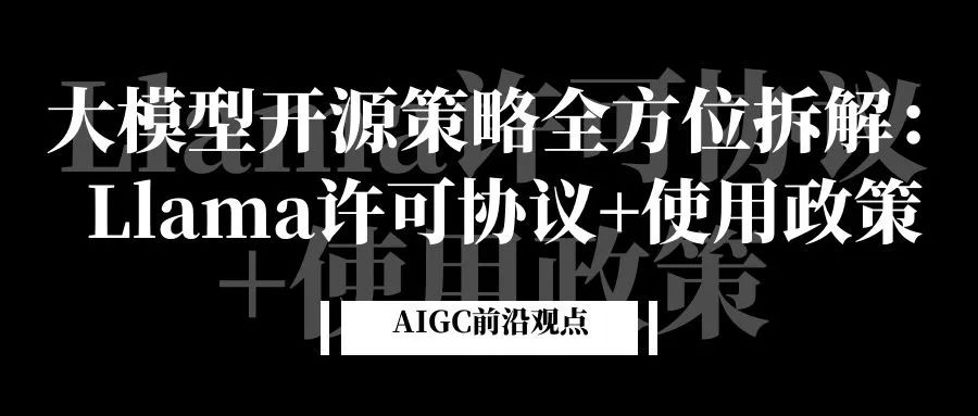 大模型开源策略全方位拆解:Llama许可协议+使用政策
