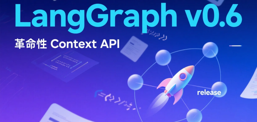 LangGraph v0.6 重磅发布！全新 Context API 让智能体开发更简单