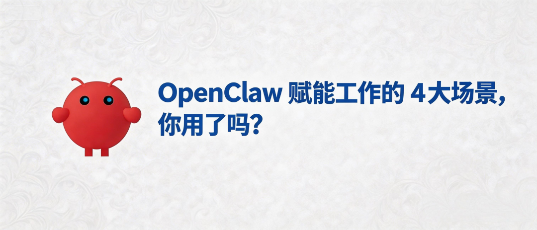 OpenClaw 赋能工作的 4 大场景，你用了吗？