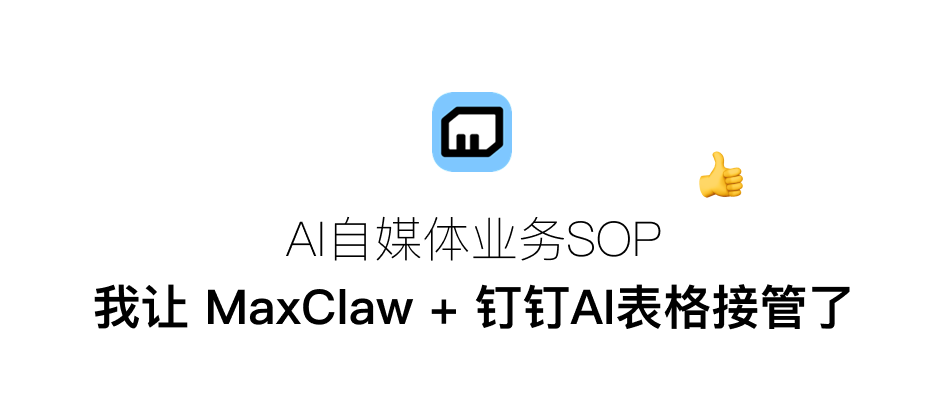 AI 自媒体业务 SOP，我让 MaxClaw + 钉钉 AI 表格接管了！