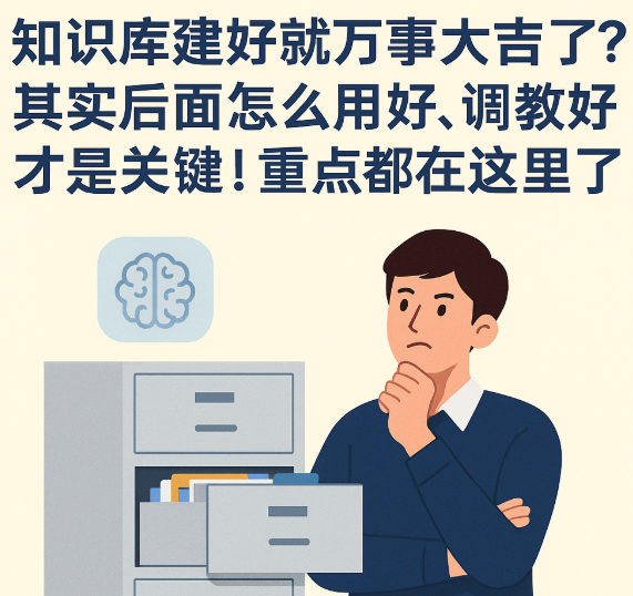 AI知识库系列之七：知识库建好就万事大吉了？其实后面怎么用好、调教好才是关键！重点都在这里了！