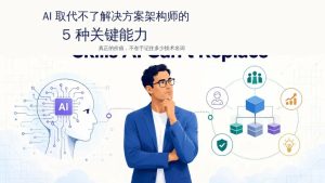 AI 取代不了解决方案架构师的，不是技术知识，而是这 5 种能力-AI智能王