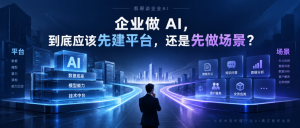 企业做 AI，到底应该先建平台，还是先做场景？-AI智能王